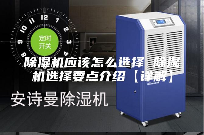 除濕機應該怎么選擇 除濕機選擇要點(diǎn)介紹【詳解】