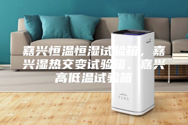 嘉興恒溫恒濕試驗箱，嘉興濕熱交變試驗箱，嘉興高低溫試驗箱