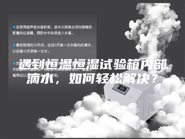 遇到恒溫恒濕試驗箱內部滴水，如何輕松解決？