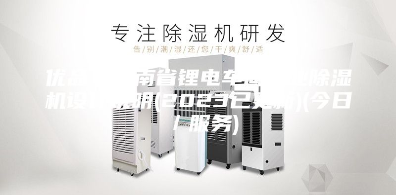 優(yōu)品！云南省鋰電車(chē)間工業(yè)除濕機設計說(shuō)明(2023已更新)(今日／服務(wù))
