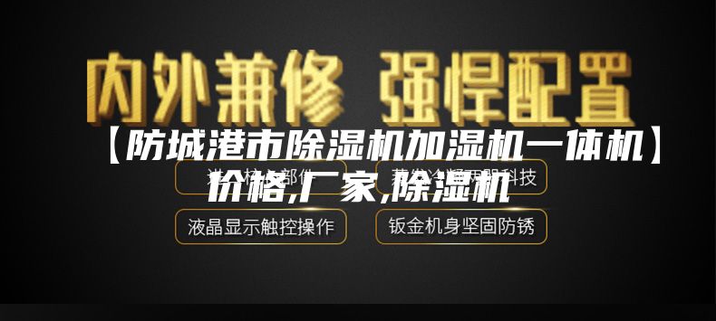 【防城港市除濕機加濕機一體機】?jì)r(jià)格,廠(chǎng)家,除濕機