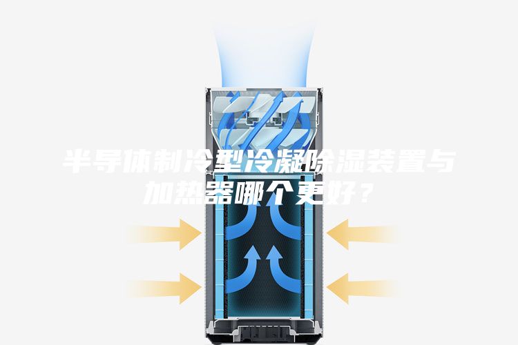 半導體制冷型冷凝除濕裝置與加熱器哪個(gè)更好？
