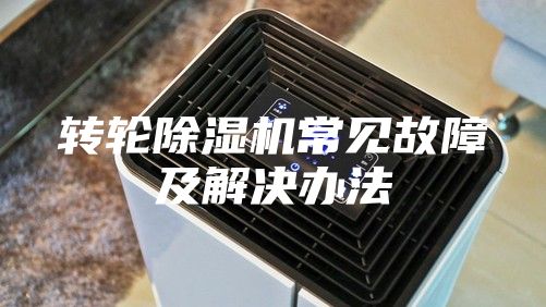 轉輪除濕機常見(jiàn)故障及解決辦法