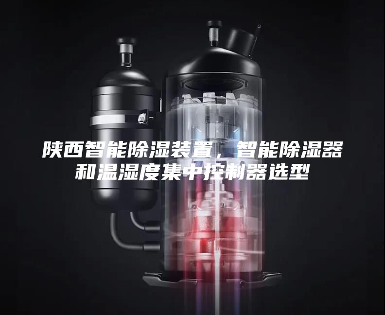 陜西智能除濕裝置，智能除濕器和溫濕度集中控制器選型