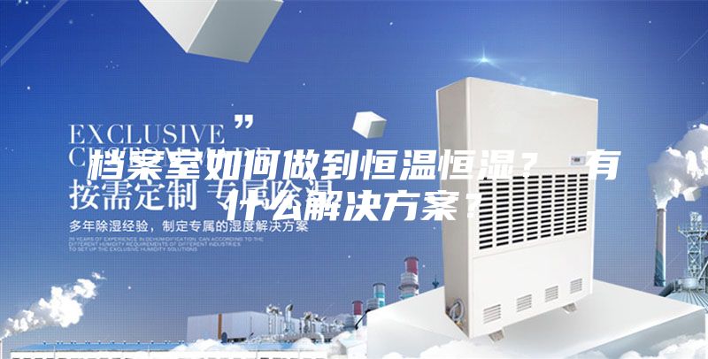 檔案室如何做到恒溫恒濕？ 有什么解決方案？
