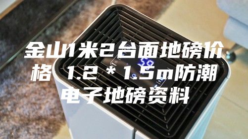 金山1米2臺面地磅價(jià)格 1.2＊1.5m防潮電子地磅資料