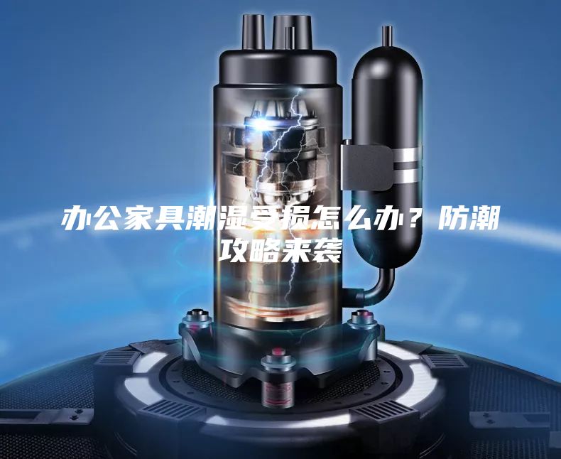辦公家具潮濕受損怎么辦？防潮攻略來(lái)襲
