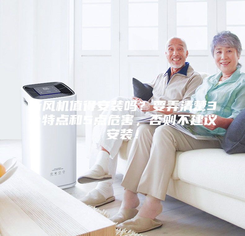 新風(fēng)機值得安裝嗎？要弄清楚3個(gè)特點(diǎn)和5點(diǎn)危害，否則不建議安裝！