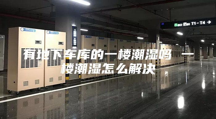 有地下車(chē)庫的一樓潮濕嗎 一樓潮濕怎么解決