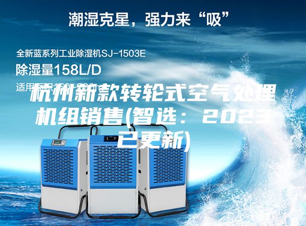 杭州新款轉輪式空氣處理機組銷(xiāo)售(智選：2023已更新)