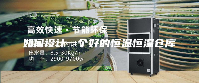 如何設計一個(gè)好的恒溫恒濕倉庫